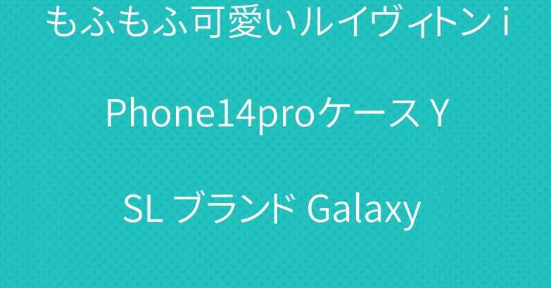 もふもふ可愛いルイヴィトン iPhone14proケース YSL ブランド Galaxy s22ケース ロエベ