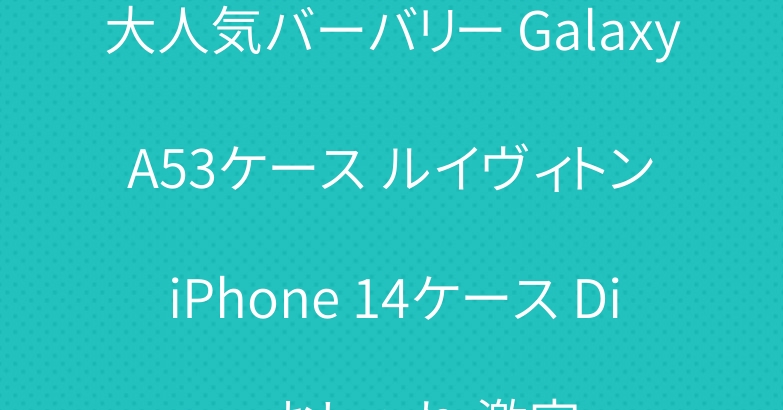 大人気バーバリー Galaxy A53ケース ルイヴィトン iPhone 14ケース Dior おしゃれ 激安