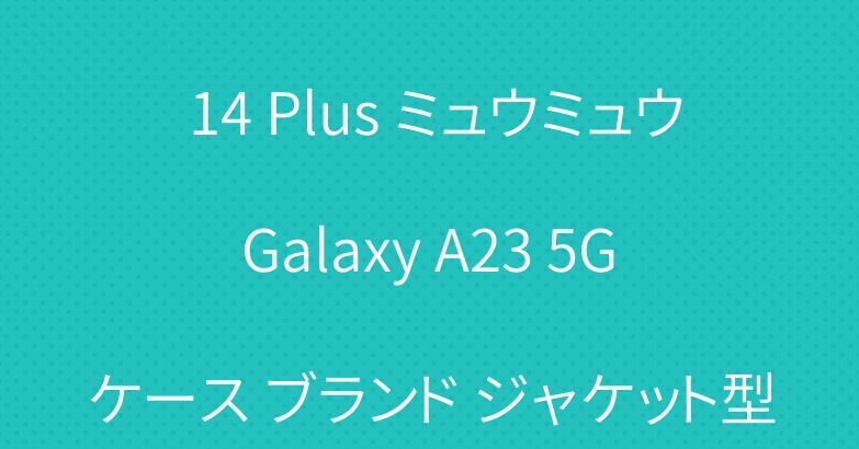 ザノースフェイス iPhone 14 Plus ミュウミュウ Galaxy A23 5G ケース ブランド ジャケット型