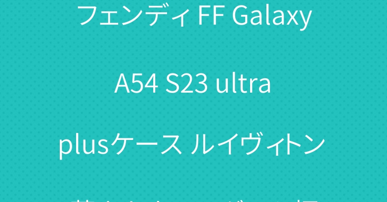フェンディ FF Galaxy A54 S23 ultra plusケース ルイヴィトン 華やかなモノグラム柄