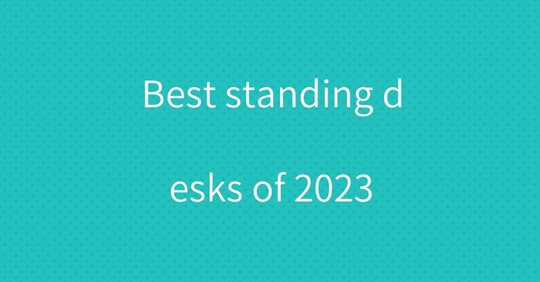 Best standing desks of 2023