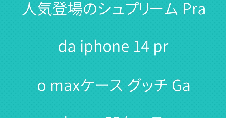 人気登場のシュプリーム Prada iphone 14 pro maxケース グッチ Galaxy a53ケース