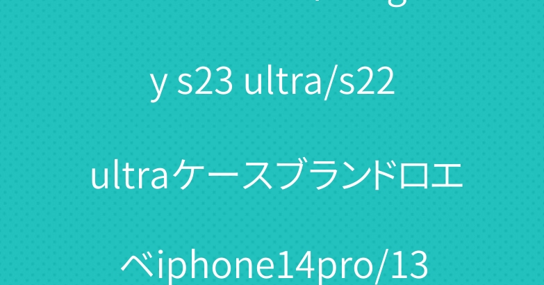 シュプリームヴィトンgalaxy s23 ultra/s22 ultraケースブランドロエベiphone14pro/13proケースお洒落人気