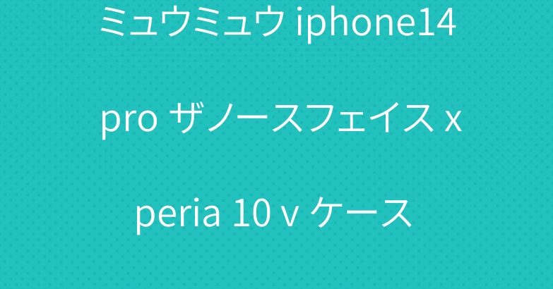 ミュウミュウ iphone14 pro ザノースフェイス xperia 10 v ケース ブランド 全機種対応