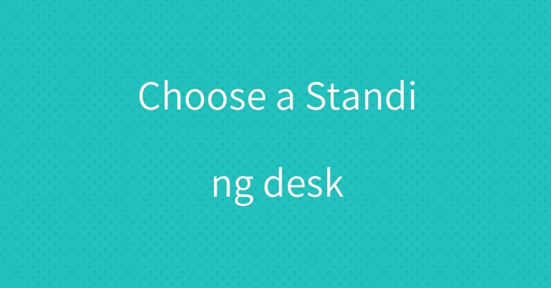Choose a Standing desk