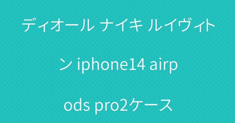 ディオール ナイキ ルイヴィトン iphone14 airpods pro2ケース
