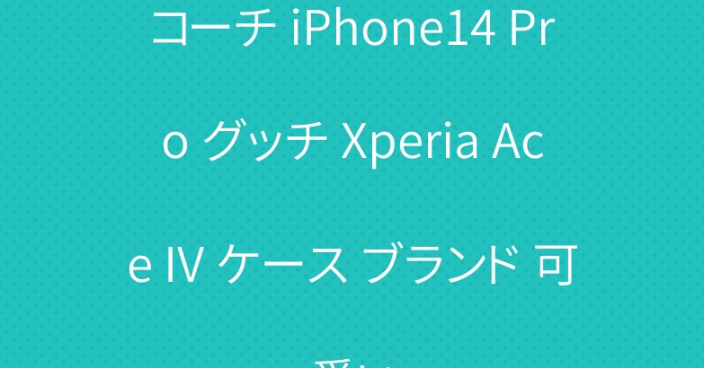 コーチ iPhone14 Pro グッチ Xperia Ace IV ケース ブランド 可愛い