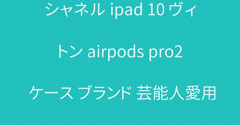 シャネル ipad 10 ヴィトン airpods pro2 ケース ブランド 芸能人愛用