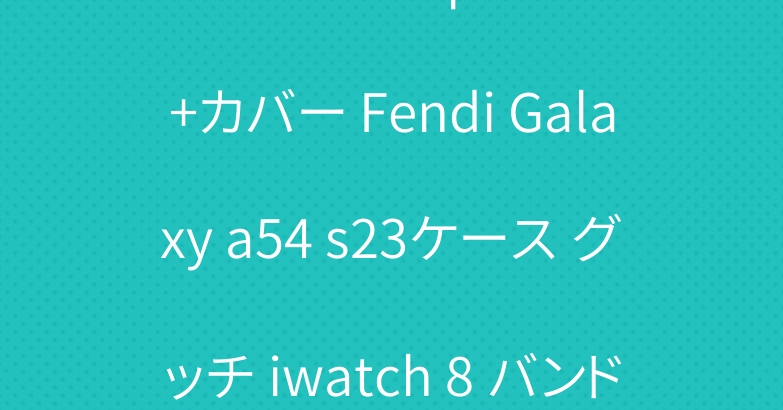 クロムハーツ iphone14+カバー Fendi Galaxy a54 s23ケース グッチ iwatch 8 バンド