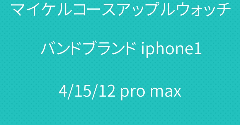 マイケルコースアップルウォッチバンドブランド iphone14/15/12 pro maxケース
