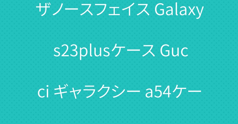 ザノースフェイス Galaxy s23plusケース Gucci ギャラクシー a54ケース