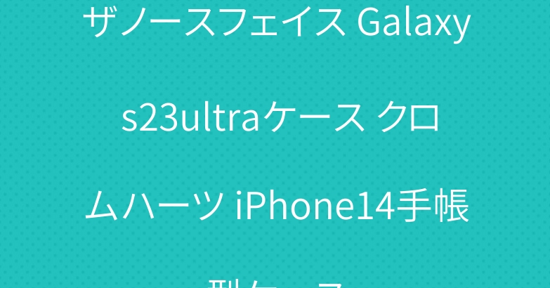 ザノースフェイス Galaxy s23ultraケース クロムハーツ iPhone14手帳型ケース
