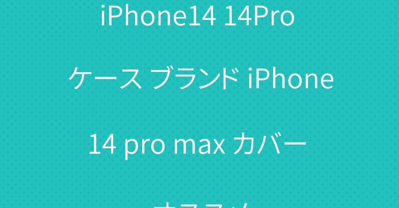 iPhone14 14Pro ケース ブランド iPhone14 pro max カバー オススメ
