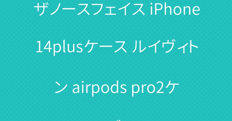ザノースフェイス iPhone14plusケース ルイヴィトン airpods pro2ケース ブランド