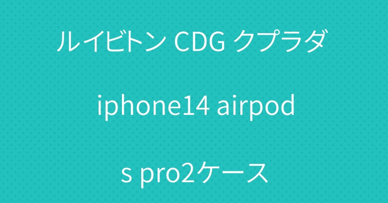 ルイビトン CDG クプラダ iphone14 airpods pro2ケース
