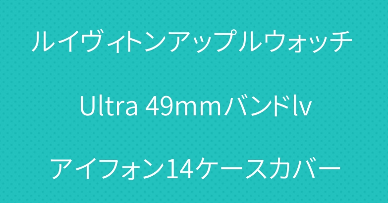 ルイヴィトンアップルウォッチ Ultra 49mmバンドlvアイフォン14ケースカバー