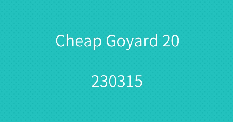 Cheap Goyard 20230315