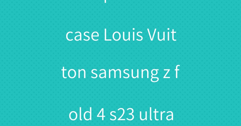 dior iphone 14 case Louis Vuitton samsung z fold 4 s23 ultra cover