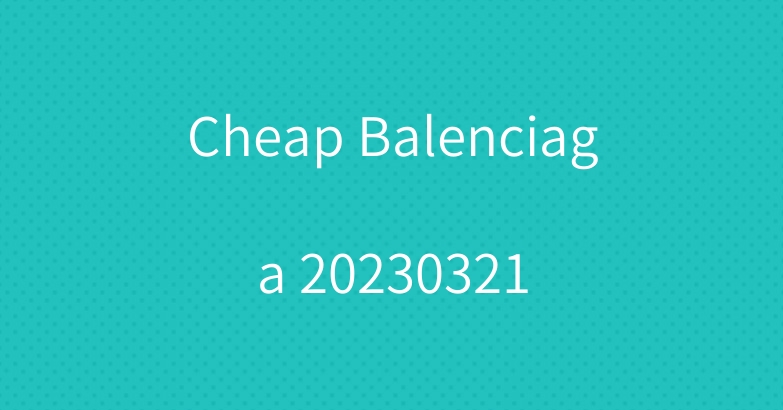 Cheap Balenciaga 20230321
