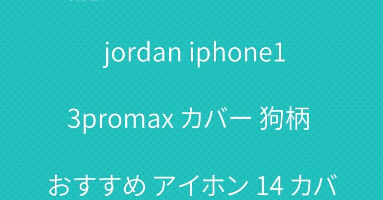 芸能人 エアジョーダン air jordan iphone13promax カバー 狗柄 おすすめ アイホン 14 カバー ブランド