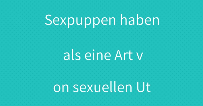 Europäische und amerikanische Sexpuppen haben als eine Art von sexuellen Utensilien die folgenden Eigenschaften