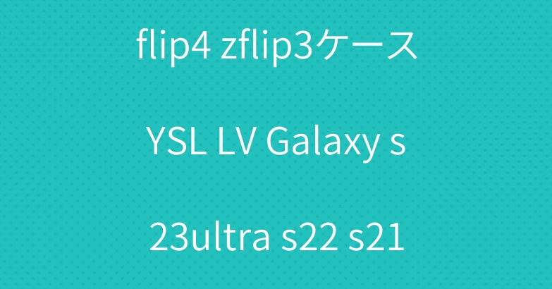 ハイブランド galaxy zflip4 zflip3ケースYSL LV Galaxy s23ultra s22 s21 s20 plusケース売れ筋