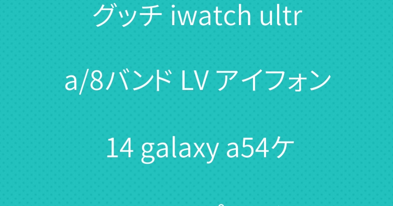 グッチ iwatch ultra/8バンド LV アイフォン 14 galaxy a54ケースシュプリーム