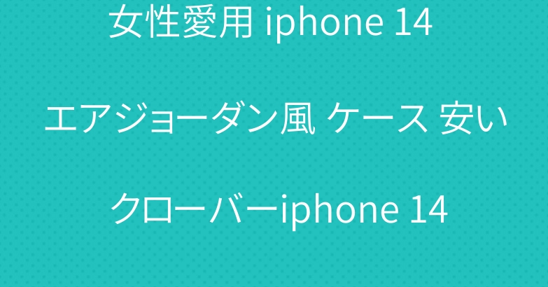 女性愛用 iphone 14 エアジョーダン風 ケース 安い クローバーiphone 14プラス ケース レザー