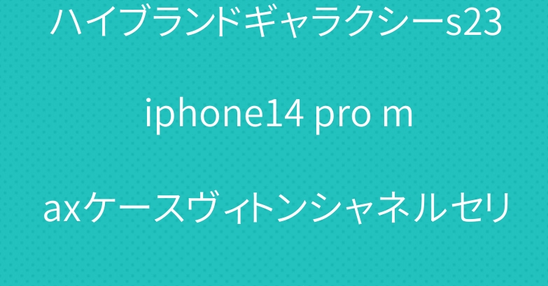 ハイブランドギャラクシーs23 iphone14 pro maxケースヴィトンシャネルセリーヌ