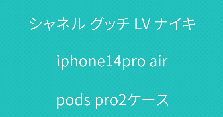 シャネル グッチ LV ナイキiphone14pro airpods pro2ケース