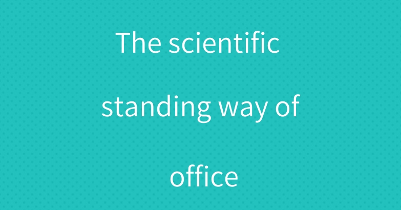 The scientific standing way of office
