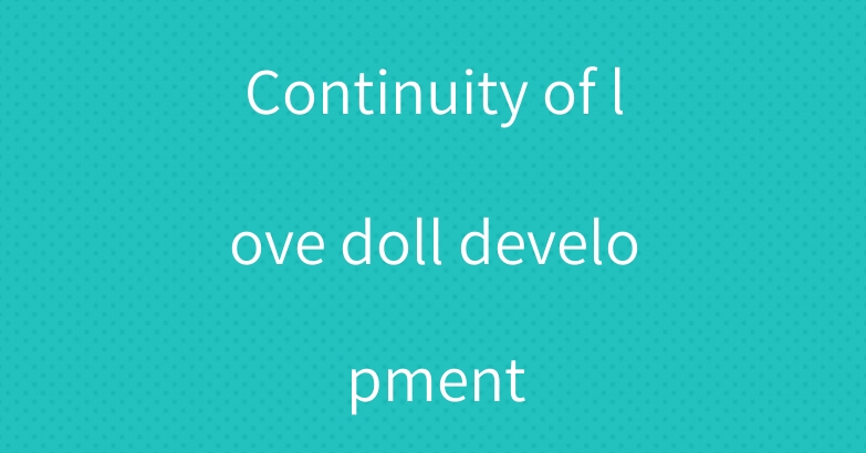 Continuity of love doll development