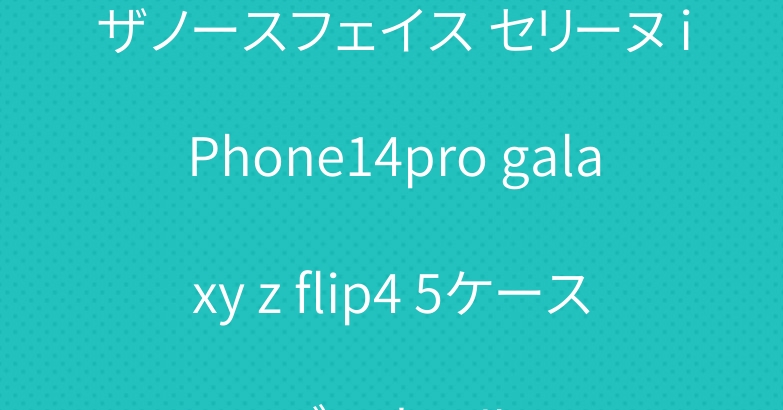 ザノースフェイス セリーヌ iPhone14pro galaxy z flip4 5ケース ディオール