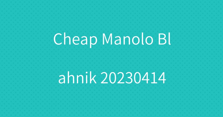 Cheap Manolo Blahnik 20230414