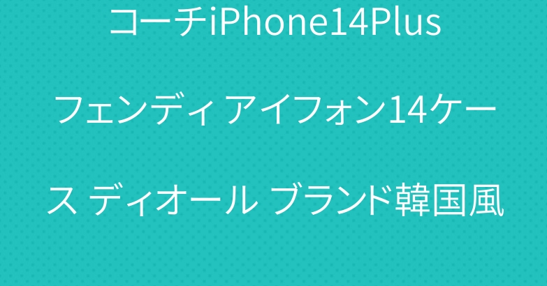 コーチiPhone14Plusフェンディ アイフォン14ケース ディオール ブランド韓国風