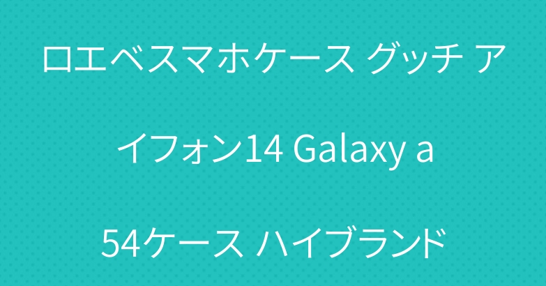 ロエベスマホケース グッチ アイフォン14 Galaxy a54ケース ハイブランド