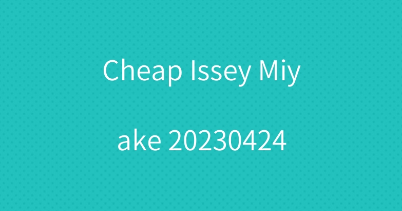 Cheap Issey Miyake 20230424