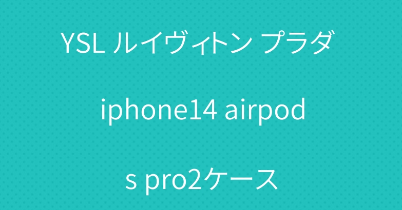YSL ルイヴィトン プラダ iphone14 airpods pro2ケース
