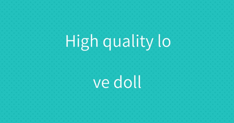 High quality love doll