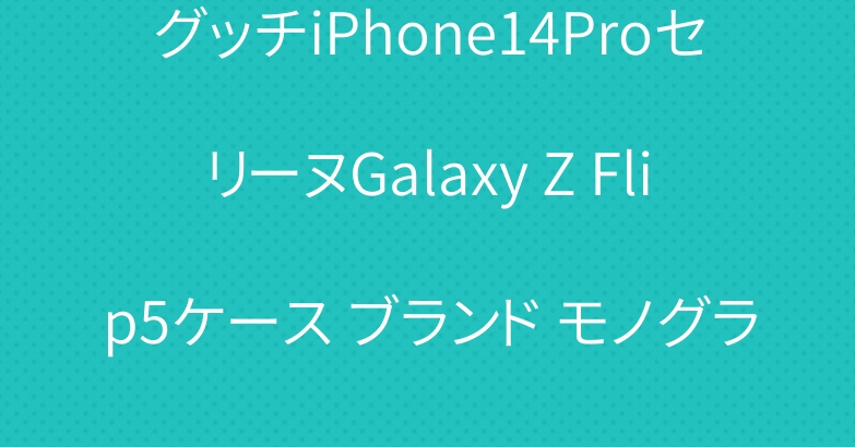 グッチiPhone14ProセリーヌGalaxy Z Flip5ケース ブランド モノグラム