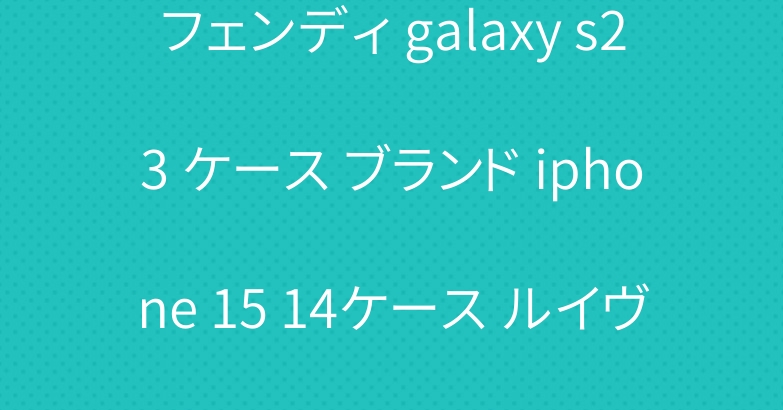 フェンディ galaxy s23 ケース ブランド iphone 15 14ケース ルイヴィトン