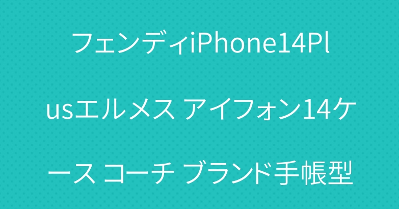 フェンディiPhone14Plusエルメス アイフォン14ケース コーチ ブランド手帳型