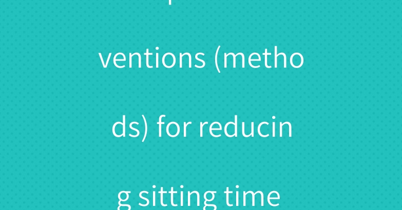 Workplace interventions (methods) for reducing sitting time at work