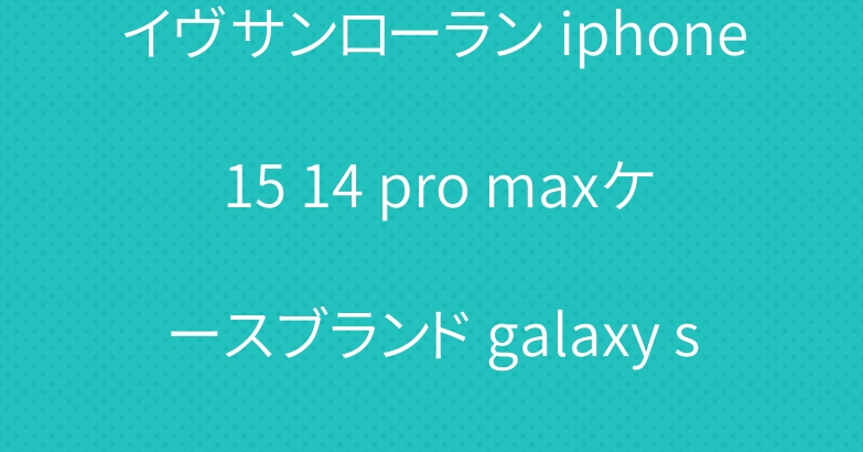 イヴサンローラン iphone 15 14 pro maxケースブランド galaxy s23ケース グッチ