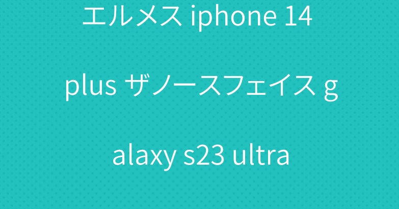 エルメス iphone 14 plus ザノースフェイス galaxy s23 ultra ケース ブランド 個性風