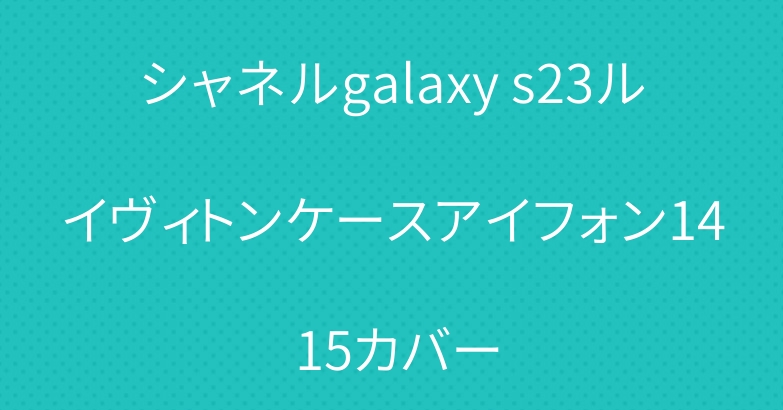 シャネルgalaxy s23ルイヴィトンケースアイフォン14 15カバー
