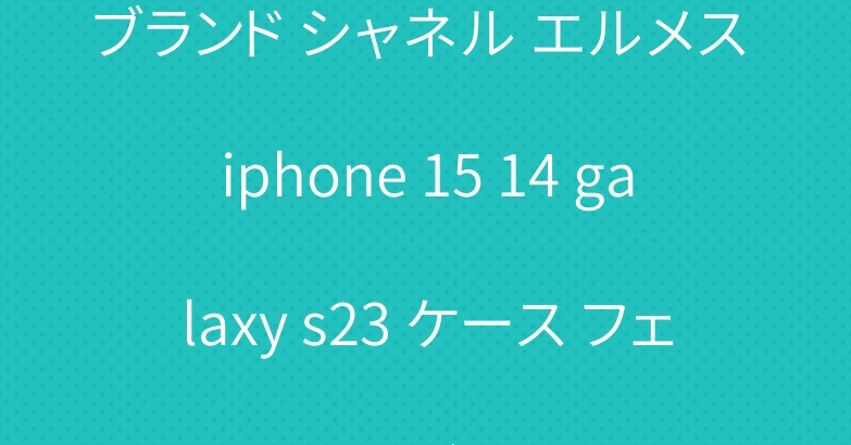 ブランド シャネル エルメス iphone 15 14 galaxy s23 ケース フェンディ