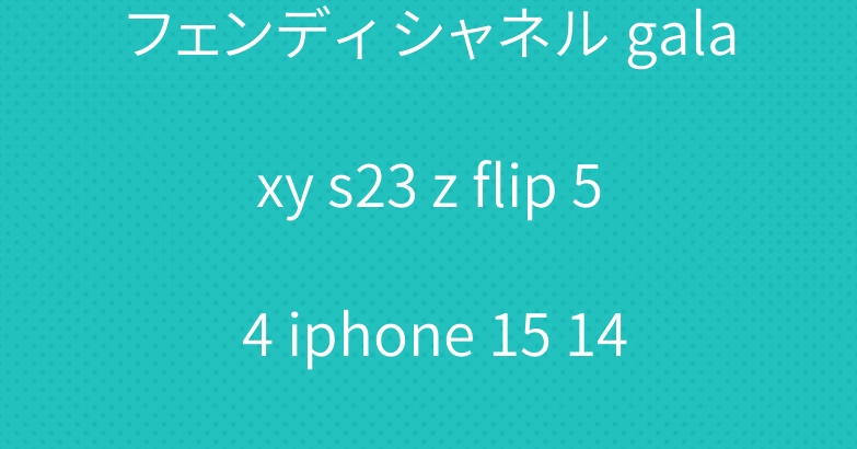 フェンディ シャネル galaxy s23 z flip 5 4 iphone 15 14 ブランドケースカバー