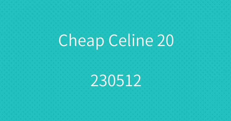 Cheap Celine 20230512