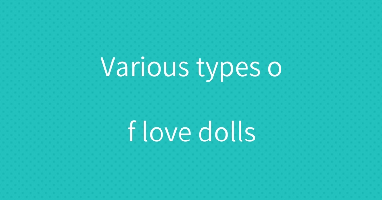 Various types of love dolls